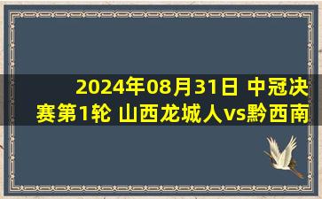 2024年08月31日 中冠决赛第1轮 山西龙城人vs黔西南栩烽棠 全场录像